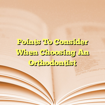 Points To Consider When Choosing An Orthodontist 